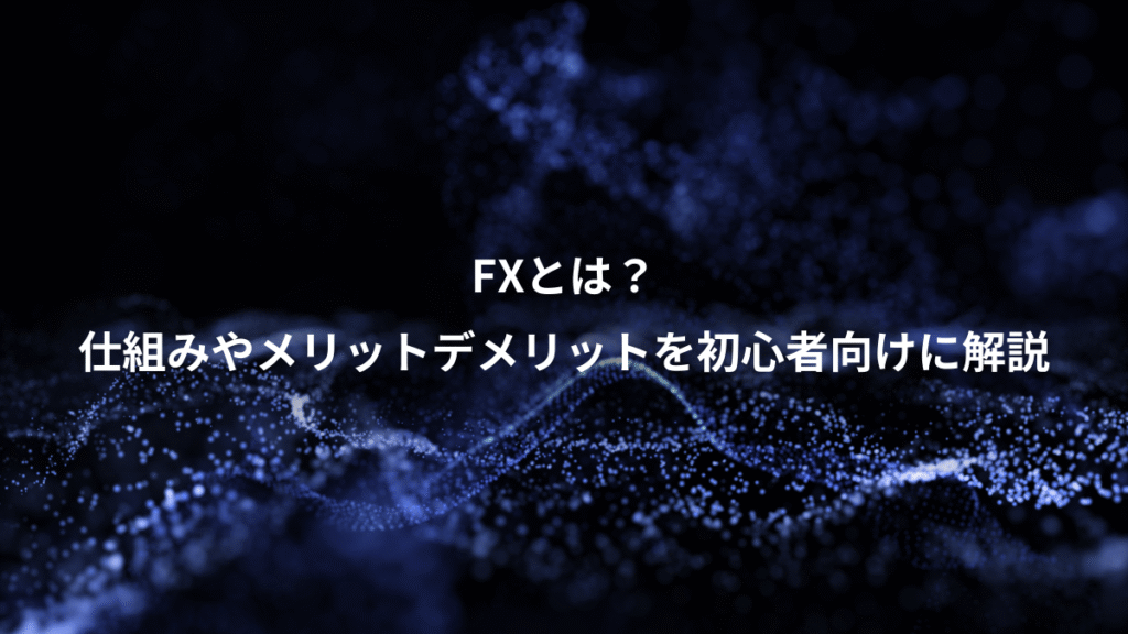 FXとは？、仕組みやメリットデメリットを初心者向けに解説