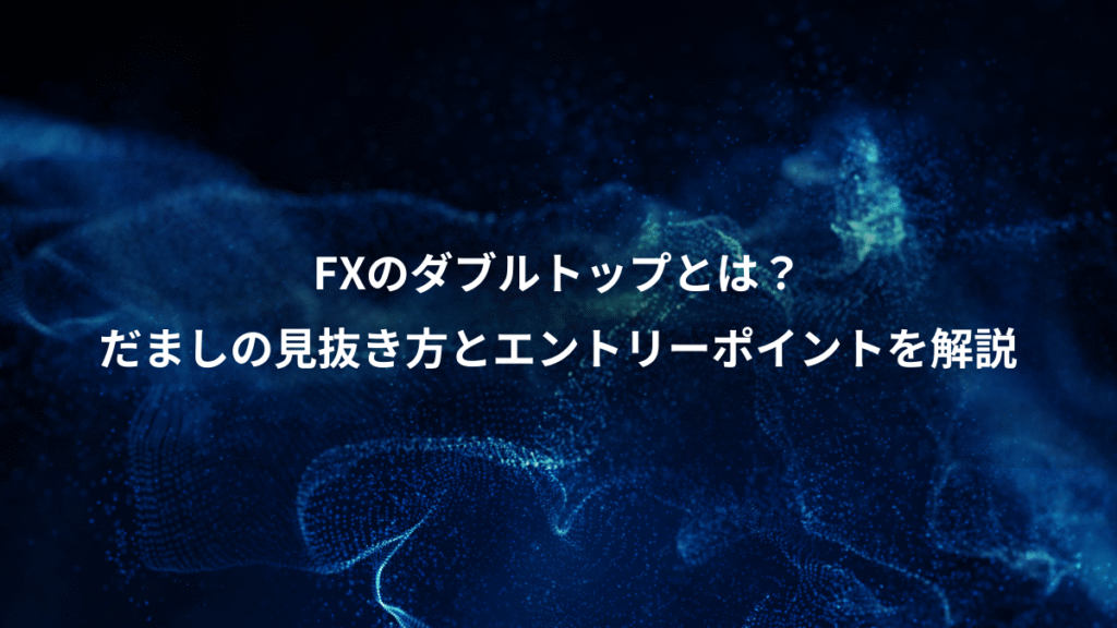 FXのダブルトップとは？、だましの見抜き方とエントリーポイントを解説