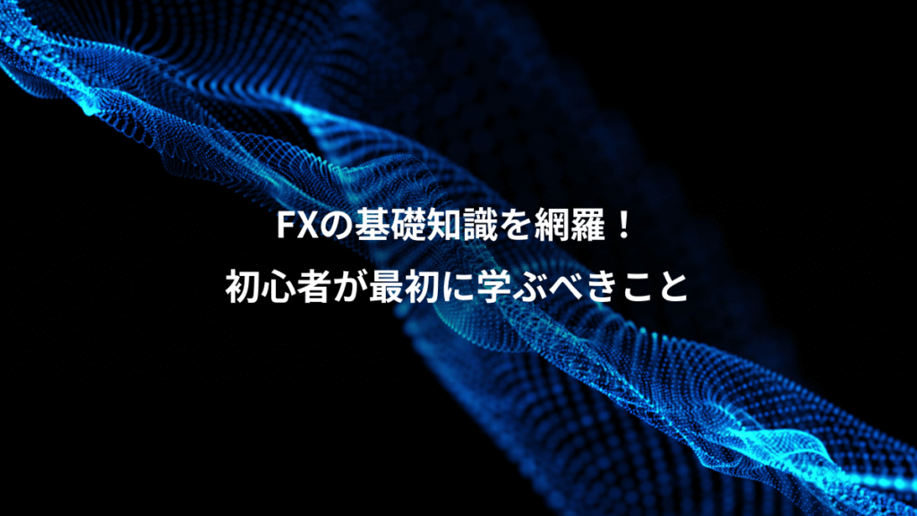 FXの基礎知識を網羅！、初心者が最初に学ぶべきこと