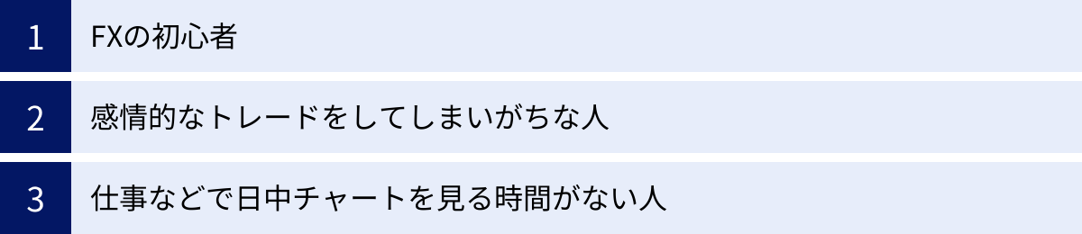 FXの初心者、感情的なトレードをしてしまいがちな人、仕事などで日中チャートを見る時間がない人