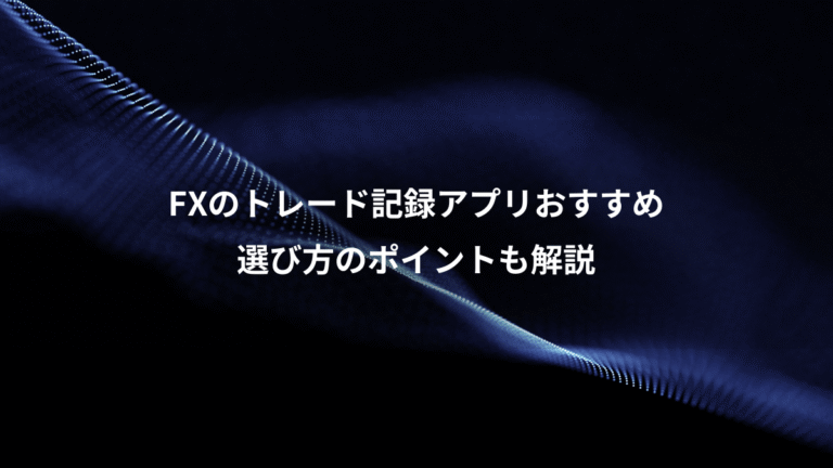 FXのトレード記録アプリおすすめ、選び方のポイントも解説