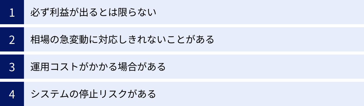 必ず利益が出るとは限らない、相場の急変動に対応しきれないことがある、運用コストがかかる場合がある、システムの停止リスクがある