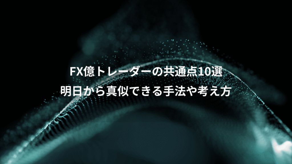 FX億トレーダーの共通点10選、明日から真似できる手法や考え方