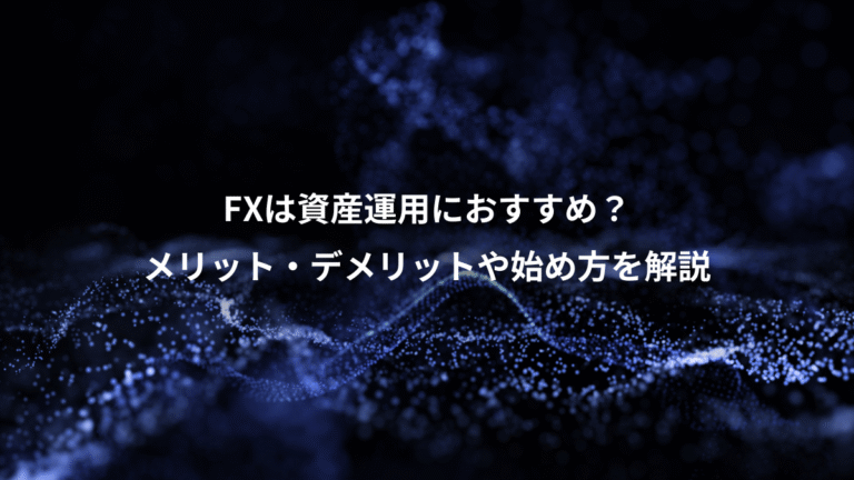FXは資産運用におすすめ?、メリット・デメリットや始め方を解説