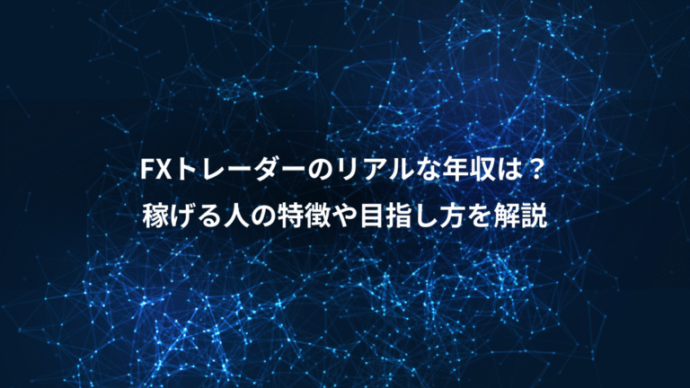 FXトレーダーのリアルな年収は？、稼げる人の特徴や目指し方を解説