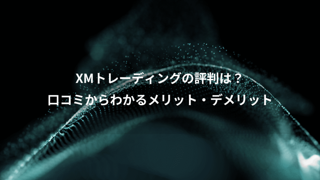 XMトレーディングの評判は？、口コミからわかるメリット・デメリット