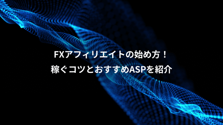 FXアフィリエイトの始め方!、稼ぐコツとおすすめASPを紹介