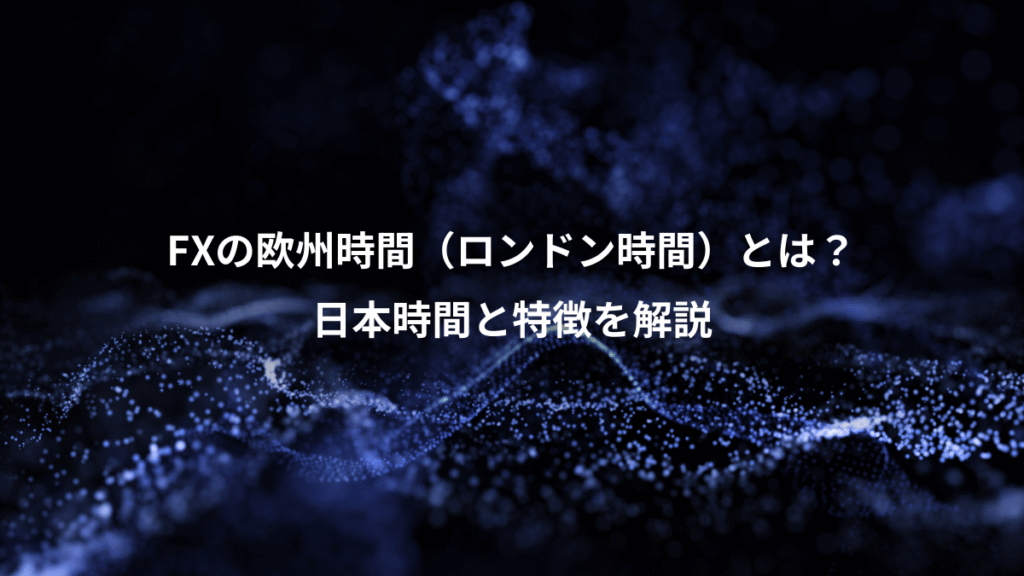 FXの欧州時間（ロンドン時間）とは？、日本時間と特徴を解説