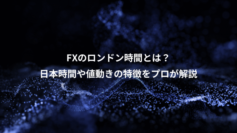 FXのロンドン時間とは？、日本時間や値動きの特徴をプロが解説