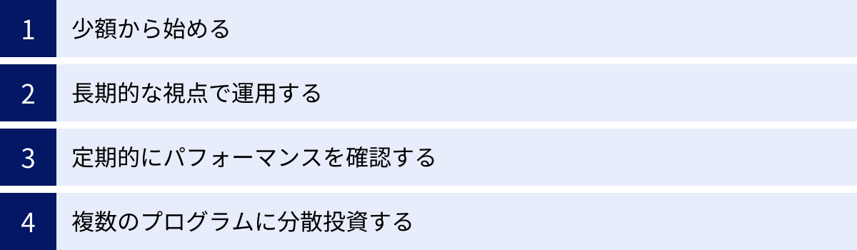 少額から始める、長期的な視点で運用する、定期的にパフォーマンスを確認する、複数のプログラムに分散投資する