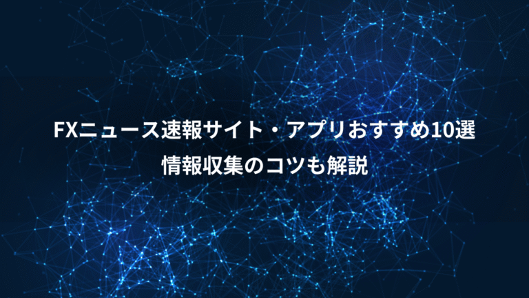 FXニュース速報サイト・アプリおすすめ10選、情報収集のコツも解説