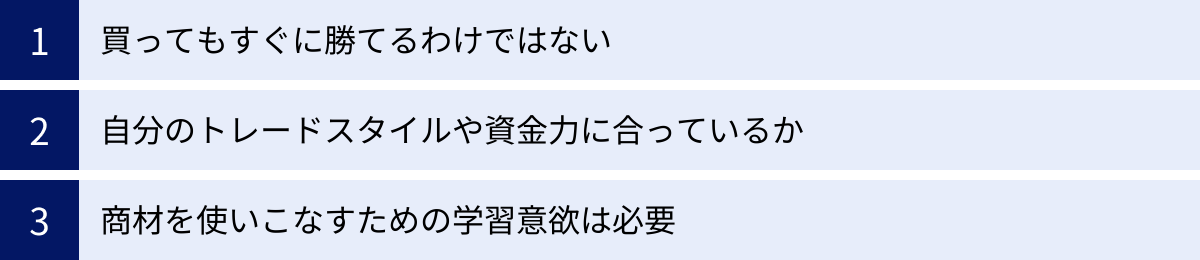 買ってもすぐに勝てるわけではない、自分のトレードスタイルや資金力に合っているか、商材を使いこなすための学習意欲は必要