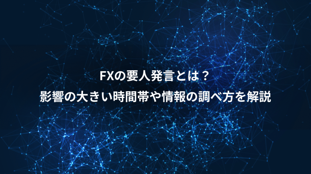 FXの要人発言とは？、影響の大きい時間帯や情報の調べ方を解説