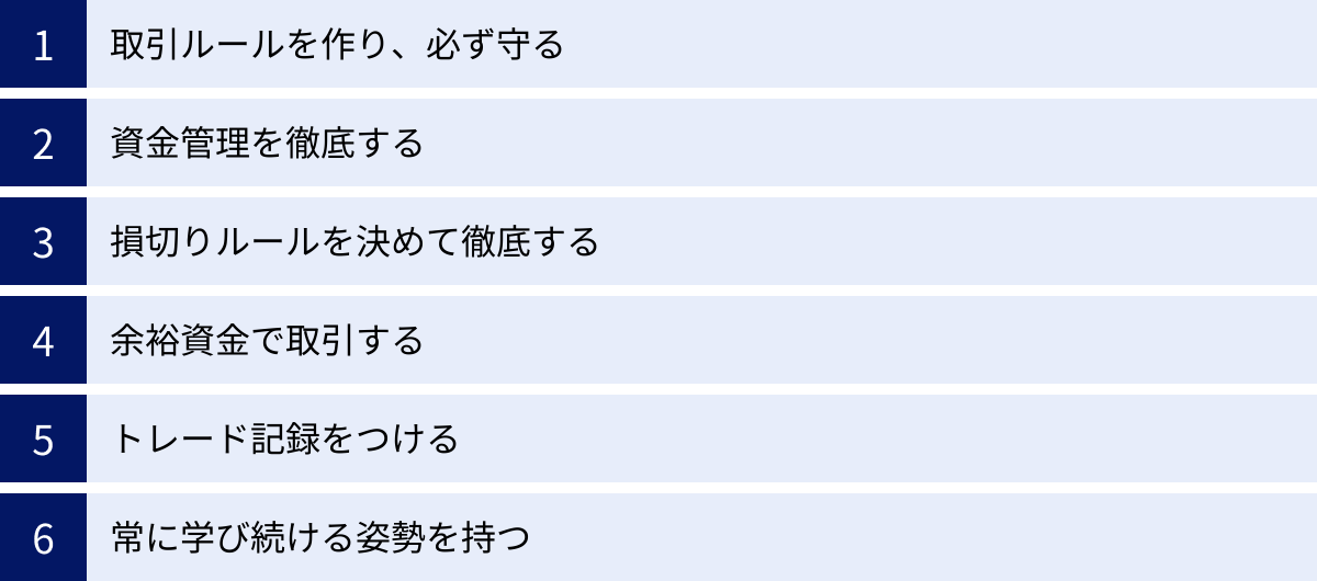 取引ルールを作り、必ず守る、資金管理を徹底する、損切りルールを決めて徹底する、余裕資金で取引する、トレード記録をつける、常に学び続ける姿勢を持つ
