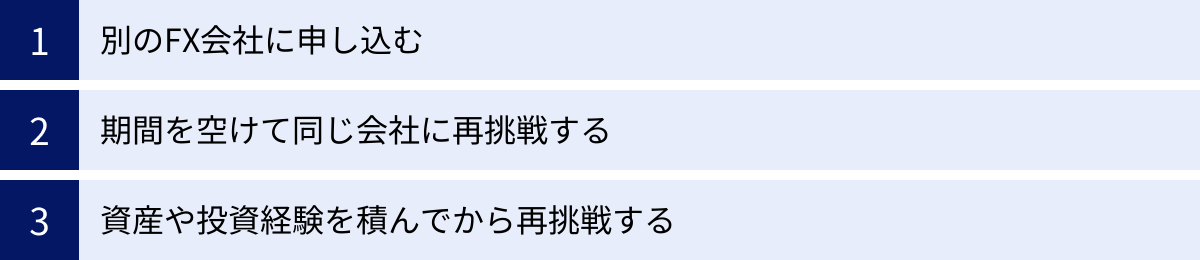 別のFX会社に申し込む、期間を空けて同じ会社に再挑戦する、資産や投資経験を積んでから再挑戦する