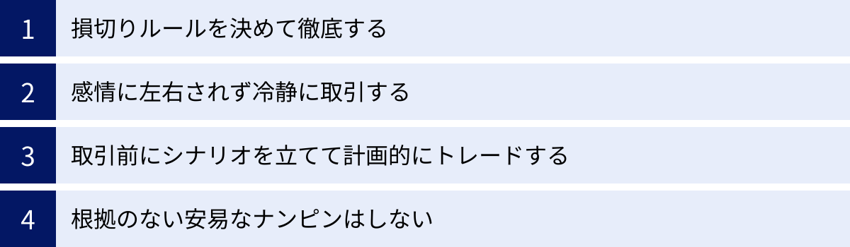 損切りルールを決めて徹底する、感情に左右されず冷静に取引する、取引前にシナリオを立てて計画的にトレードする、根拠のない安易なナンピンはしない
