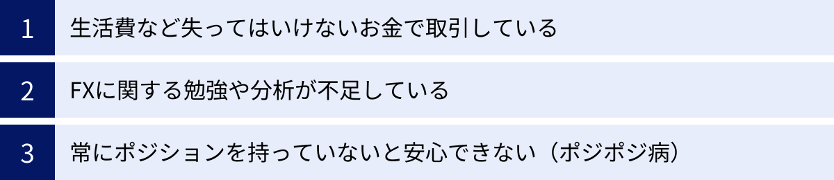 生活費など失ってはいけないお金で取引している、FXに関する勉強や分析が不足している、常にポジションを持っていないと安心できない（ポジポジ病）
