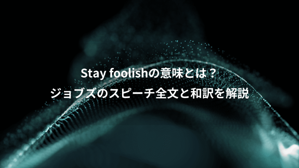 Stay foolishの意味とは？、ジョブズのスピーチ全文と和訳を解説
