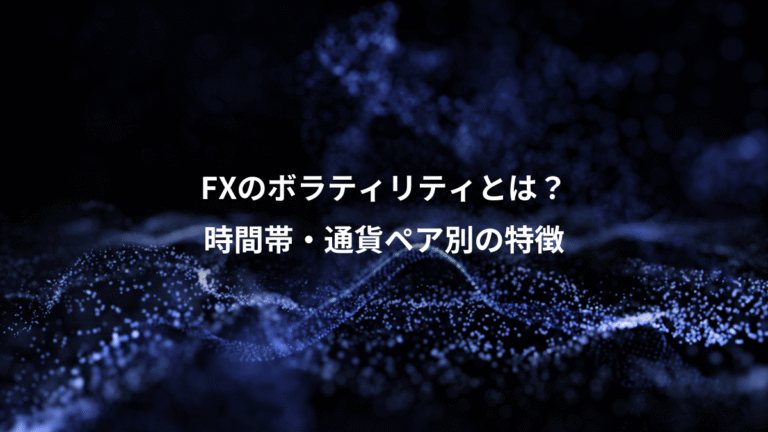 FXのボラティリティとは?、時間帯・通貨ペア別の特徴