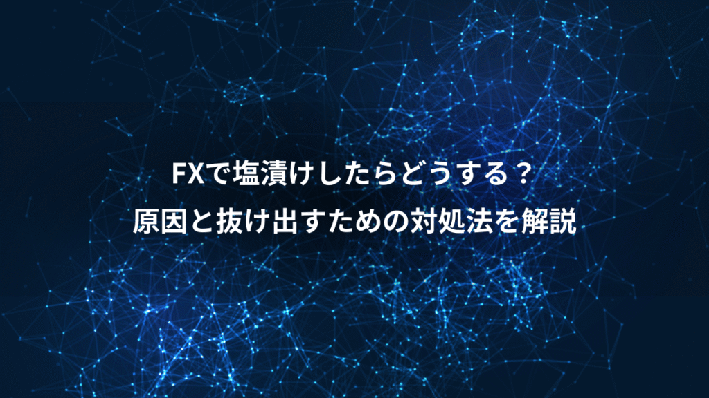 FXで塩漬けしたらどうする？、原因と抜け出すための対処法を解説