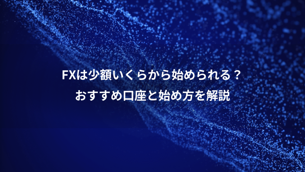 FXは少額いくらから始められる？、おすすめ口座と始め方を解説