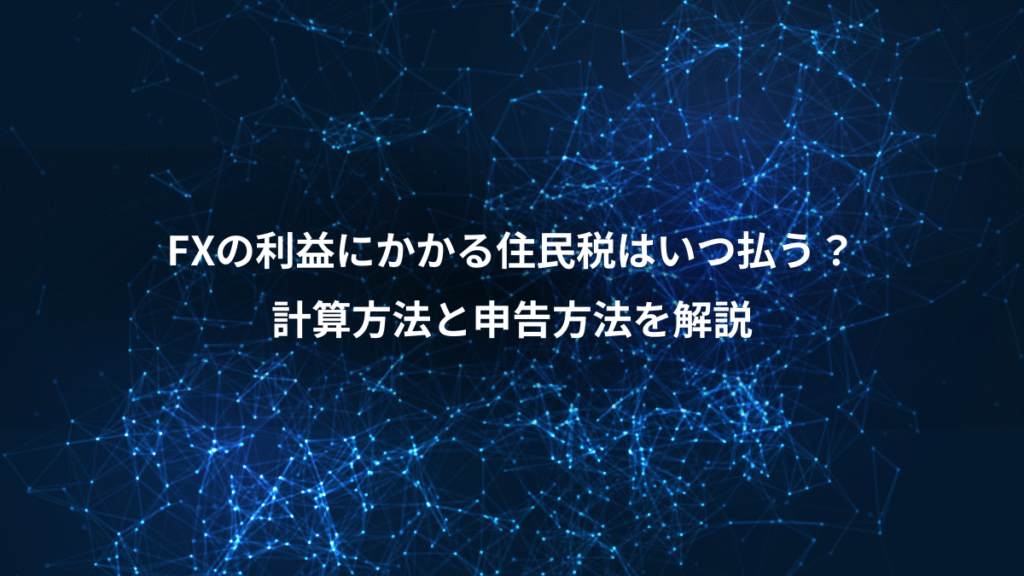 FXの利益にかかる住民税はいつ払う？、計算方法と申告方法を解説