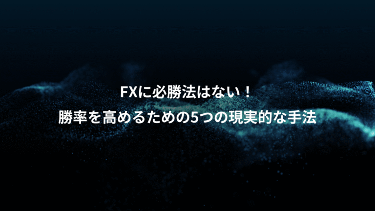 FXに必勝法はない！、勝率を高めるための5つの現実的な手法