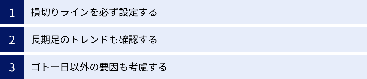 損切りラインを必ず設定する、長期足のトレンドも確認する、ゴトー日以外の要因も考慮する