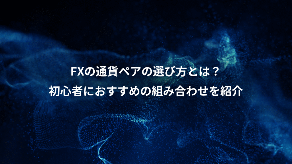 FXの通貨ペアの選び方とは？、初心者におすすめの組み合わせを紹介