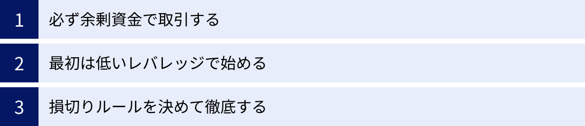 必ず余剰資金で取引する、最初は低いレバレッジで始める、損切りルールを決めて徹底する