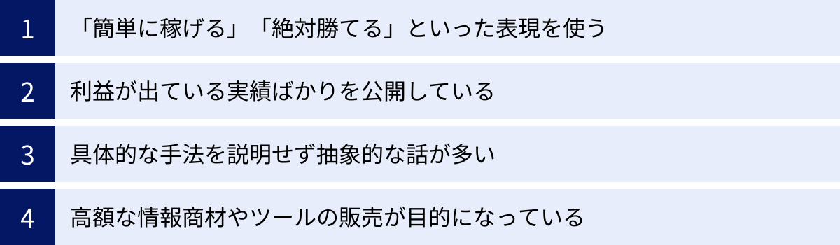 「簡単に稼げる」「絶対勝てる」といった表現を使う、利益が出ている実績ばかりを公開している、具体的な手法を説明せず抽象的な話が多い、高額な情報商材やツールの販売が目的になっている