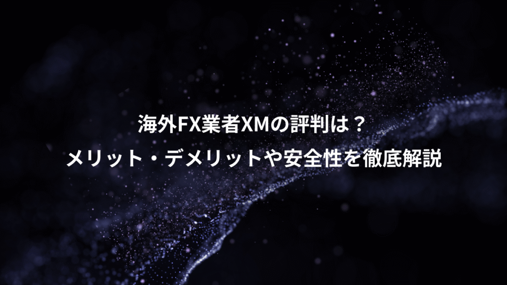 海外FX業者XMの評判は？、メリット・デメリットや安全性を徹底解説