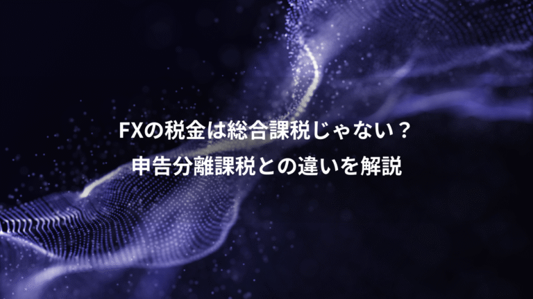 FXの税金は総合課税じゃない?、申告分離課税との違いを解説