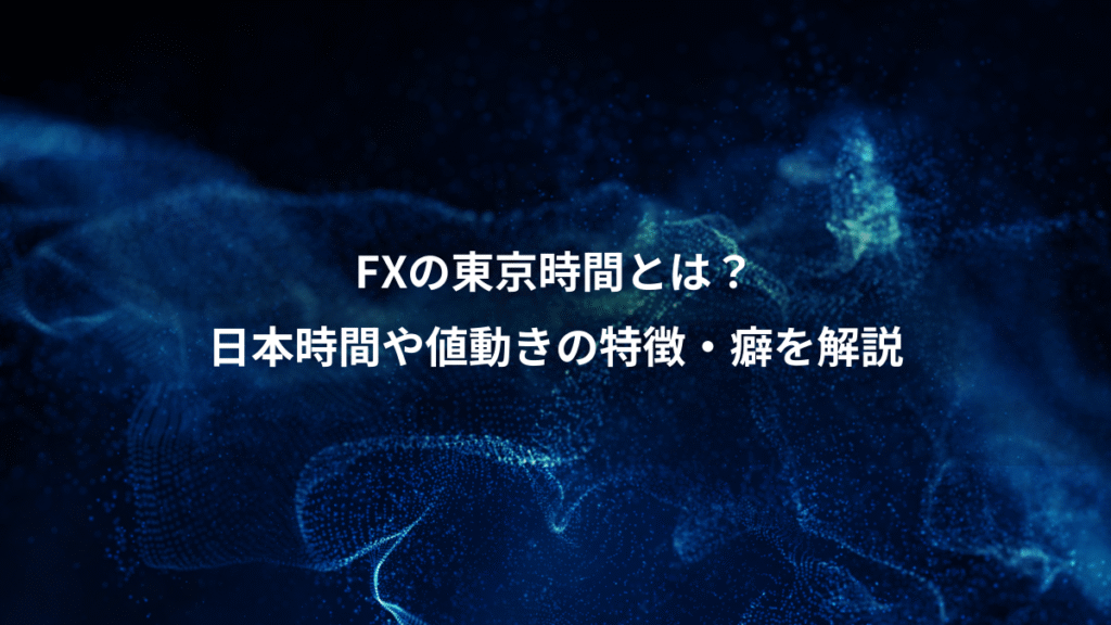 FXの東京時間とは？、日本時間や値動きの特徴・癖を解説