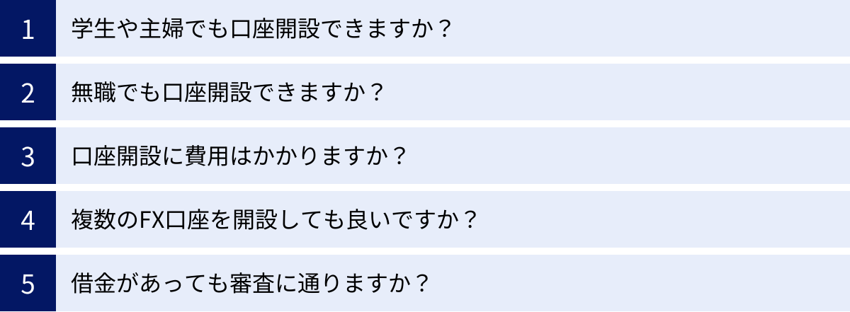 学生や主婦でも口座開設できますか？、無職でも口座開設できますか？、口座開設に費用はかかりますか？、複数のFX口座を開設しても良いですか？、借金があっても審査に通りますか？