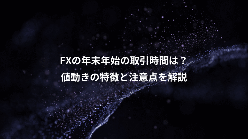 FXの年末年始の取引時間は？、値動きの特徴と注意点を解説