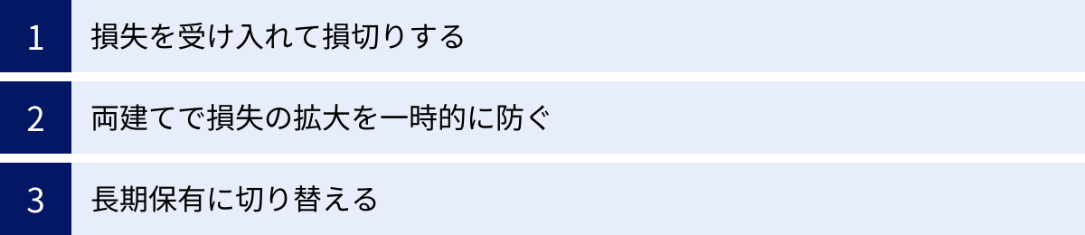 損失を受け入れて損切りする、両建てで損失の拡大を一時的に防ぐ、長期保有に切り替える