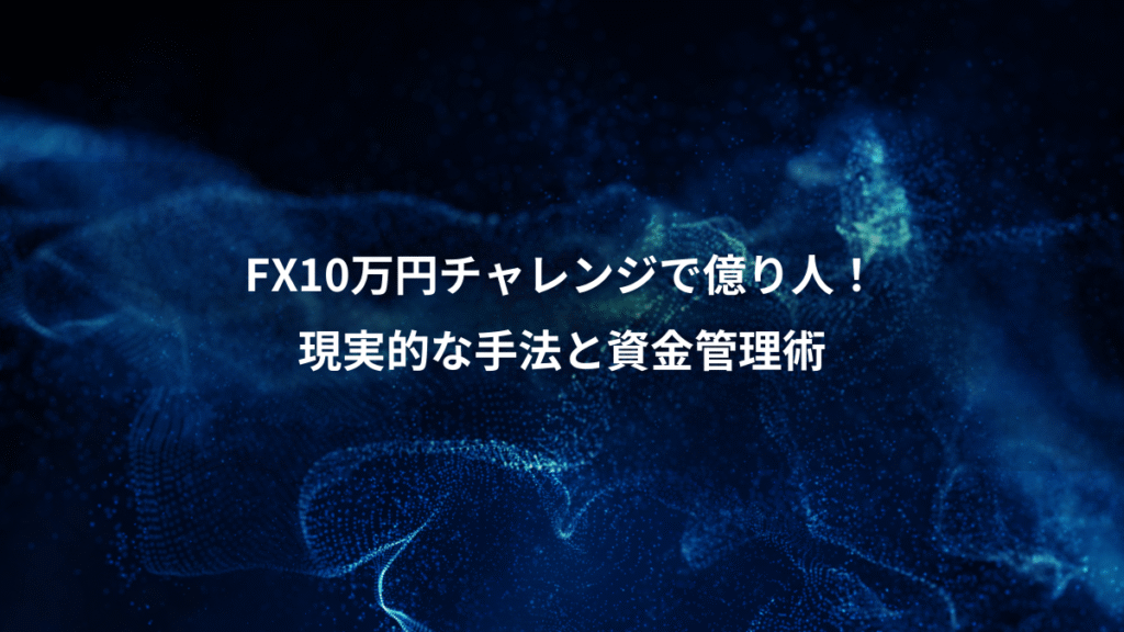 FX10万円チャレンジで億り人！、現実的な手法と資金管理術