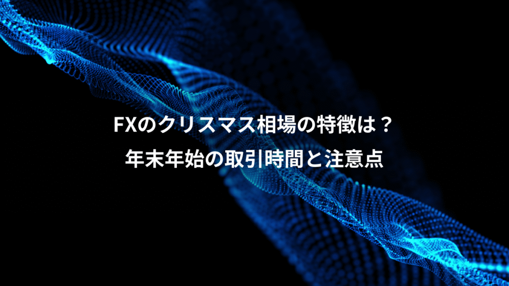 FXのクリスマス相場の特徴は？、年末年始の取引時間と注意点