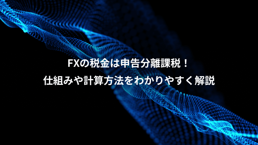 FXの税金は申告分離課税！、仕組みや計算方法をわかりやすく解説