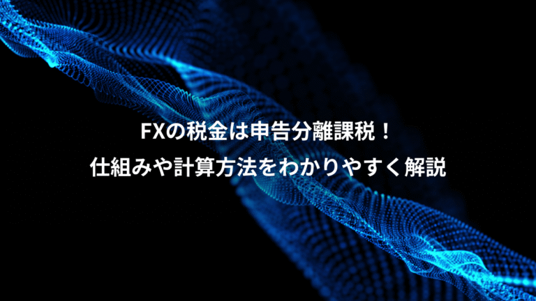FXの税金は申告分離課税!、仕組みや計算方法をわかりやすく解説