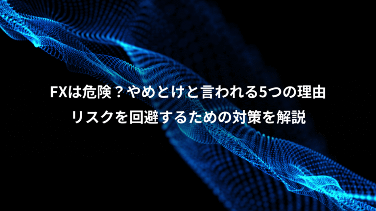FXは危険？やめとけと言われる5つの理由、リスクを回避するための対策を解説