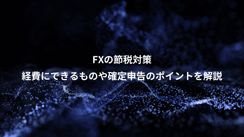 FXの節税対策、経費にできるものや確定申告のポイントを解説